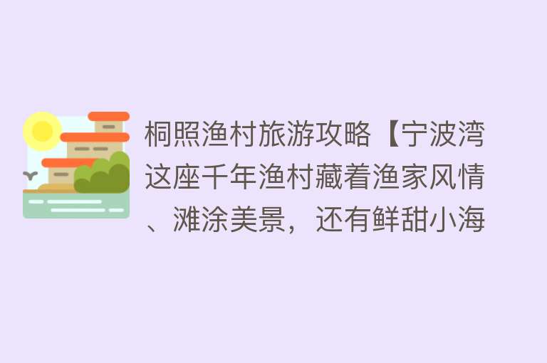 桐照渔村旅游攻略【宁波湾这座千年渔村藏着渔家风情、滩涂美景，还有鲜甜小海鲜】