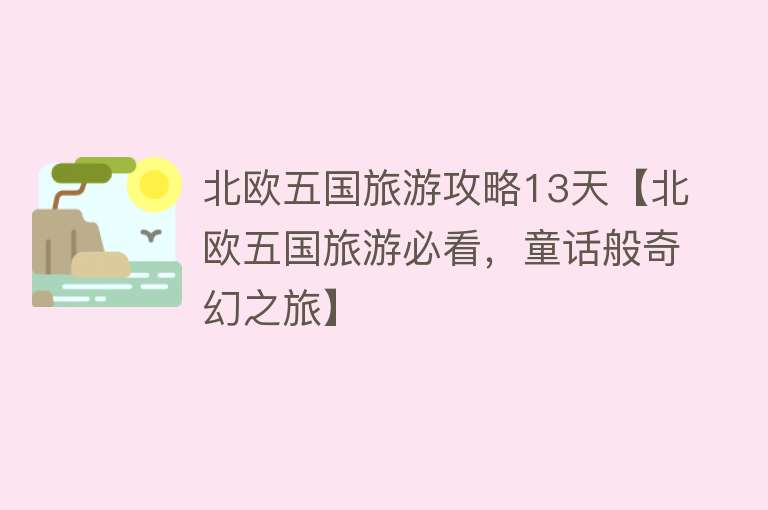 北欧五国旅游攻略13天【北欧五国旅游必看，童话般奇幻之旅】