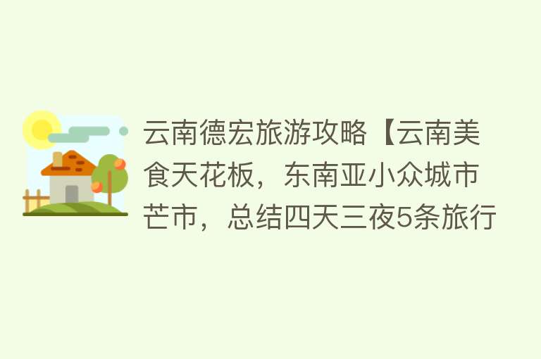 云南德宏旅游攻略【云南美食天花板，东南亚小众城市芒市，总结四天三夜5条旅行建议】