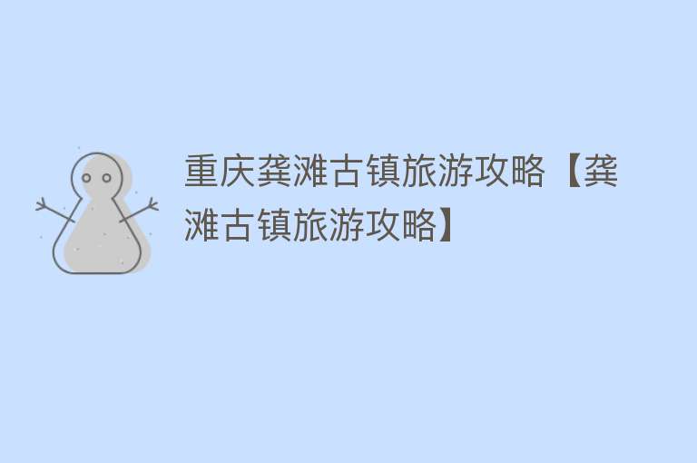 重庆龚滩古镇旅游攻略【龚滩古镇旅游攻略】
