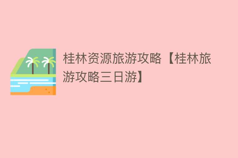 桂林资源旅游攻略【桂林旅游攻略三日游】