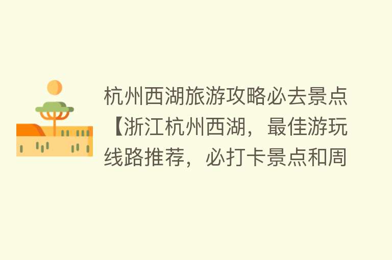 杭州西湖旅游攻略必去景点【浙江杭州西湖，最佳游玩线路推荐，必打卡景点和周边美食】