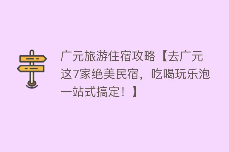 广元旅游住宿攻略【去广元这7家绝美民宿，吃喝玩乐泡一站式搞定！】