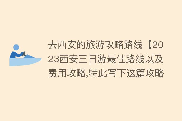 去西安的旅游攻略路线【2023西安三日游最佳路线以及费用攻略,特此写下这篇攻略】