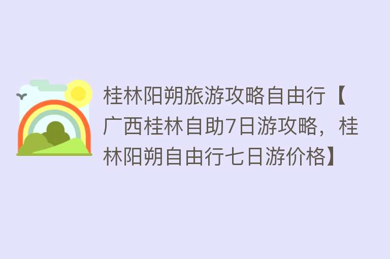 桂林阳朔旅游攻略自由行【广西桂林自助7日游攻略，桂林阳朔自由行七日游价格】