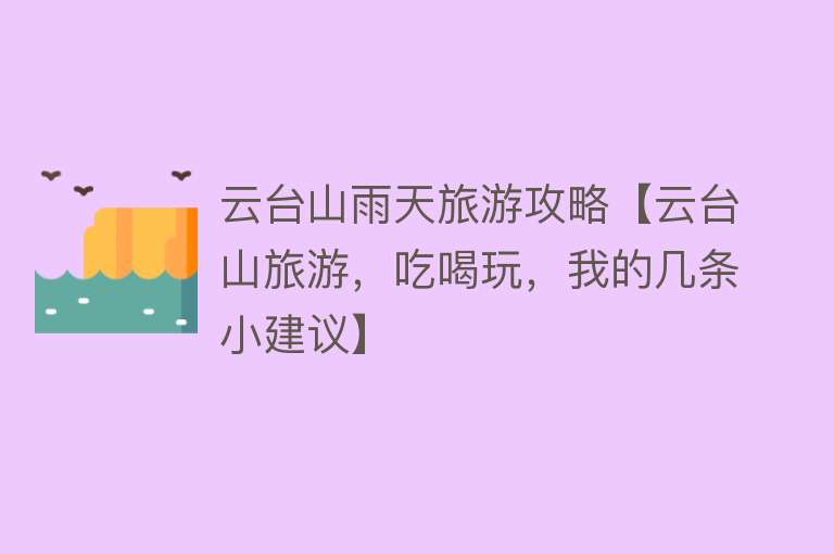 云台山雨天旅游攻略【云台山旅游，吃喝玩，我的几条小建议】