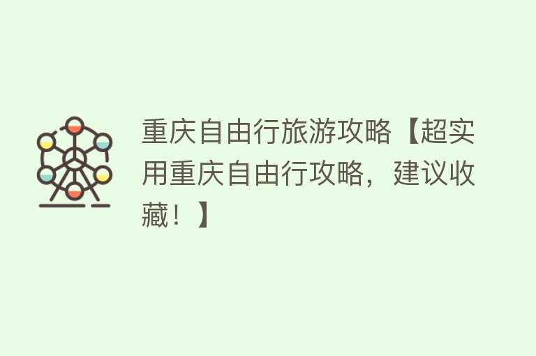 重庆自由行旅游攻略【超实用重庆自由行攻略，建议收藏！】