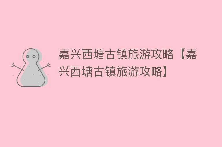 嘉兴西塘古镇旅游攻略【嘉兴西塘古镇旅游攻略】