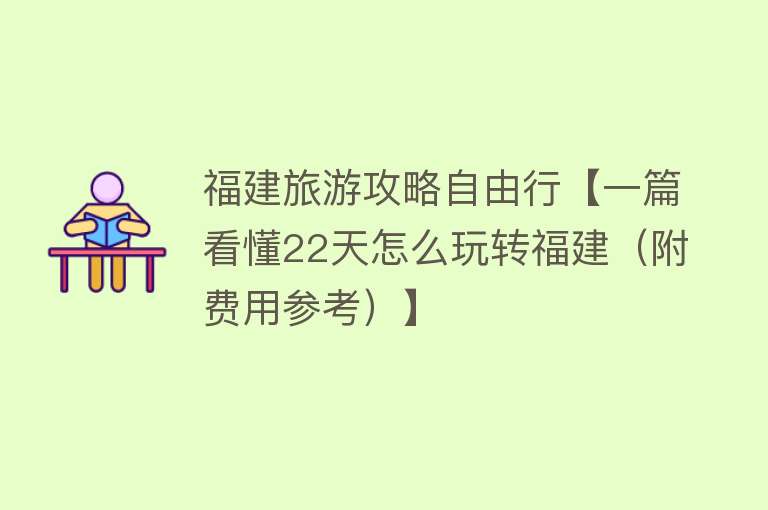 福建旅游攻略自由行【一篇看懂22天怎么玩转福建（附费用参考）】