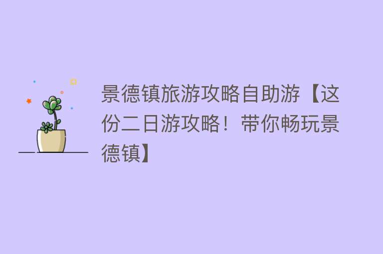 景德镇旅游攻略自助游【这份二日游攻略！带你畅玩景德镇】