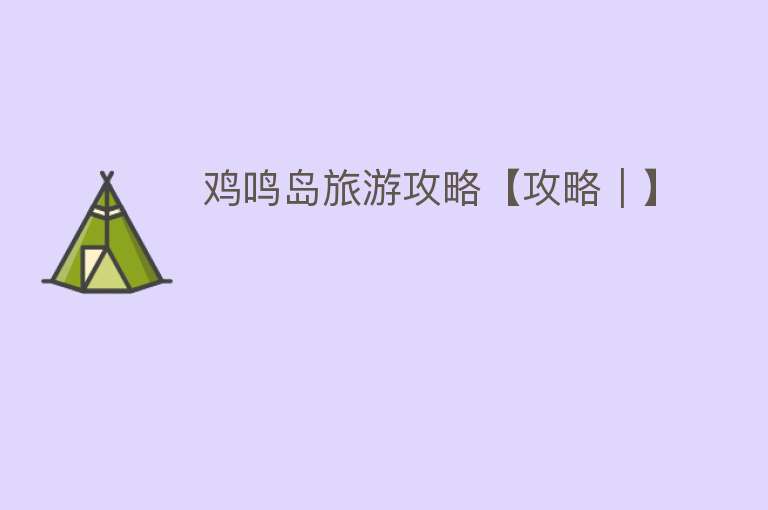 鸡鸣岛旅游攻略【攻略｜】