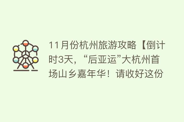 11月份杭州旅游攻略【倒计时3天，“后亚运”大杭州首场山乡嘉年华！请收好这份吃住行游购娱的“杏”会全攻略】