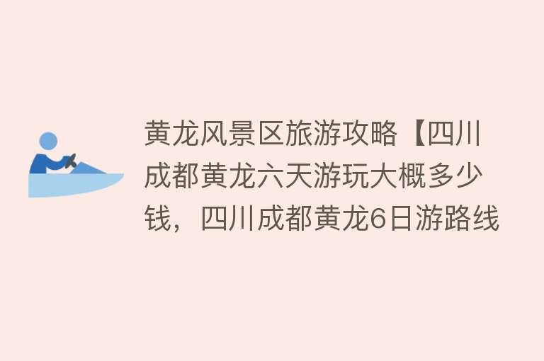 黄龙风景区旅游攻略【四川成都黄龙六天游玩大概多少钱，四川成都黄龙6日游路线安排】