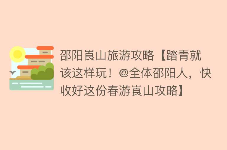 邵阳崀山旅游攻略【踏青就该这样玩！@全体邵阳人，快收好这份春游崀山攻略】