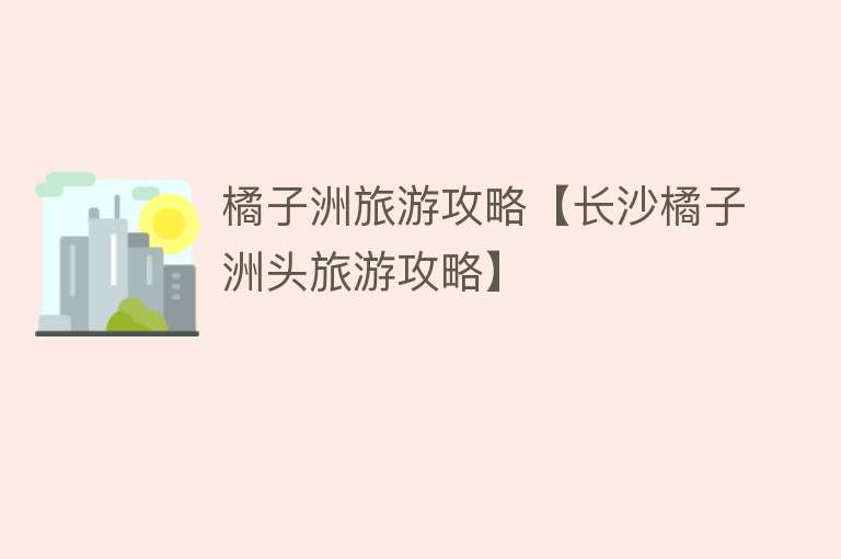 橘子洲旅游攻略【长沙橘子洲头旅游攻略】