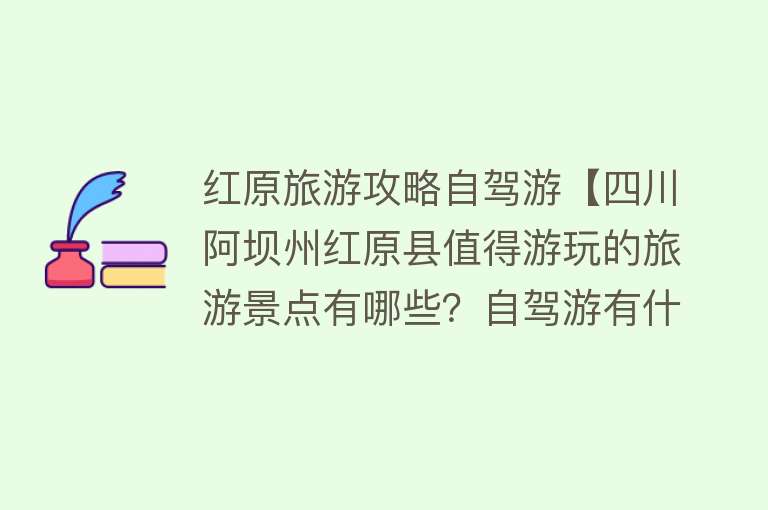 红原旅游攻略自驾游【四川阿坝州红原县值得游玩的旅游景点有哪些？自驾游有什么攻略？】