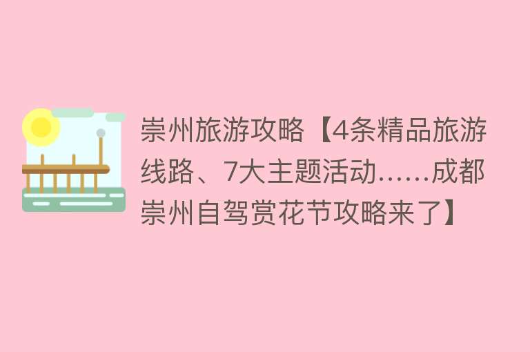 崇州旅游攻略【4条精品旅游线路、7大主题活动……成都崇州自驾赏花节攻略来了】