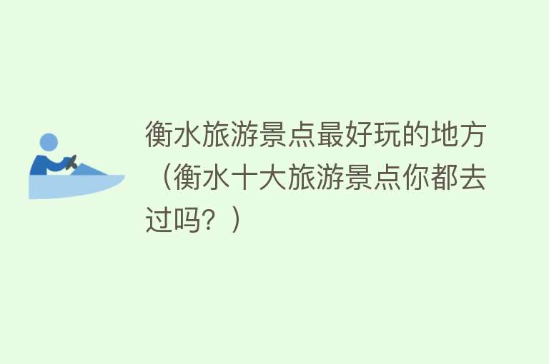 衡水旅游景点最好玩的地方（衡水十大旅游景点你都去过吗？）