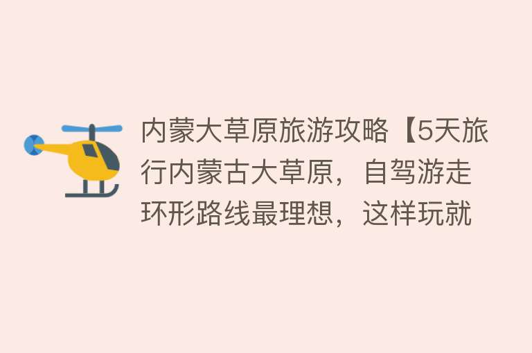 内蒙大草原旅游攻略【5天旅行内蒙古大草原，自驾游走环形路线最理想，这样玩就对了】
