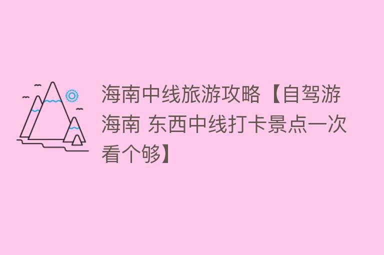海南中线旅游攻略【自驾游海南 东西中线打卡景点一次看个够】