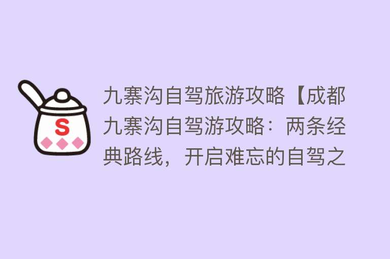 九寨沟自驾旅游攻略【成都九寨沟自驾游攻略：两条经典路线，开启难忘的自驾之旅】