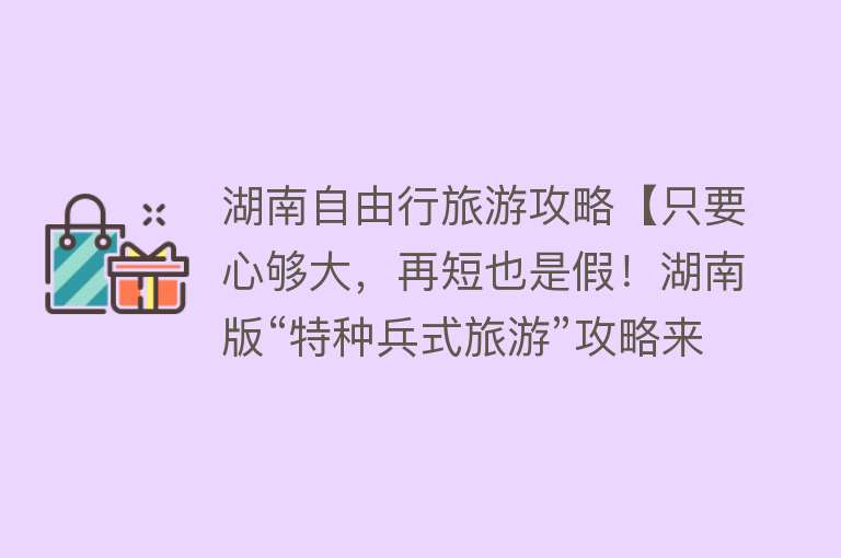 湖南自由行旅游攻略【只要心够大，再短也是假！湖南版“特种兵式旅游”攻略来了！周末走起】