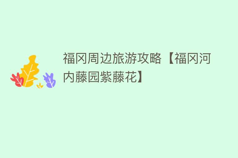 福冈周边旅游攻略【福冈河内藤园紫藤花】