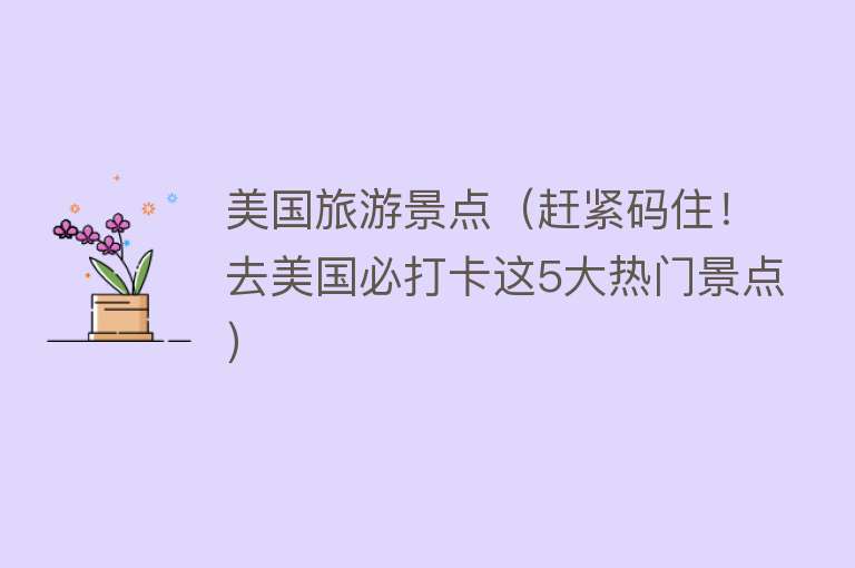 美国旅游景点（赶紧码住！去美国必打卡这5大热门景点）