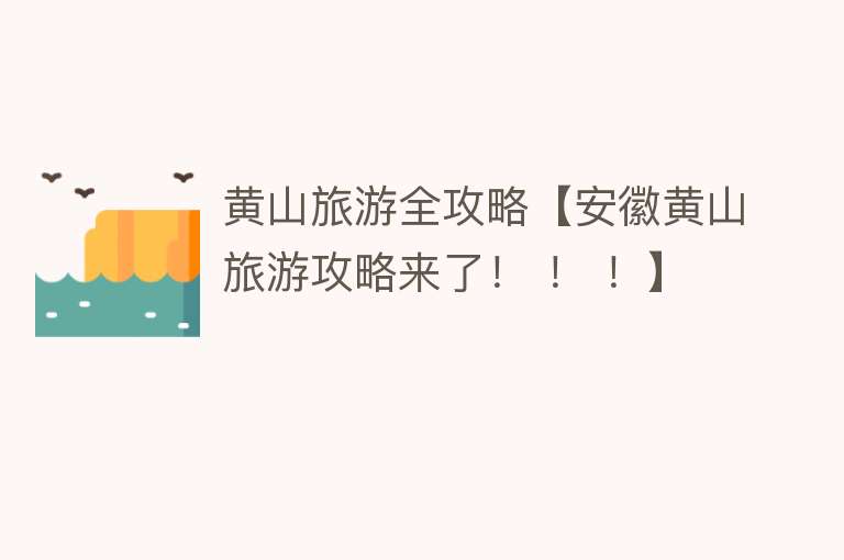 黄山旅游全攻略【安徽黄山旅游攻略来了！ ！ ！】