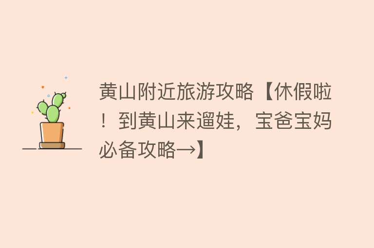 黄山附近旅游攻略【休假啦！到黄山来遛娃，宝爸宝妈必备攻略→】