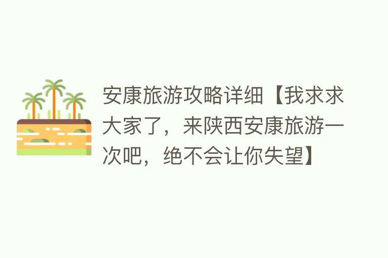 安康旅游攻略详细【我求求大家了，来陕西安康旅游一次吧，绝不会让你失望】