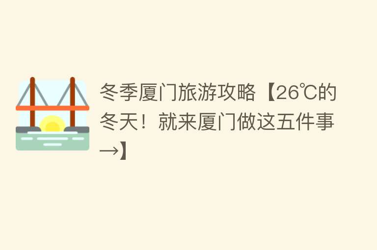 冬季厦门旅游攻略【26℃的冬天！就来厦门做这五件事→】