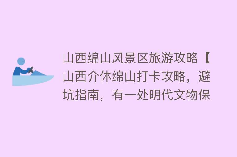 山西绵山风景区旅游攻略【山西介休绵山打卡攻略，避坑指南，有一处明代文物保存完好】