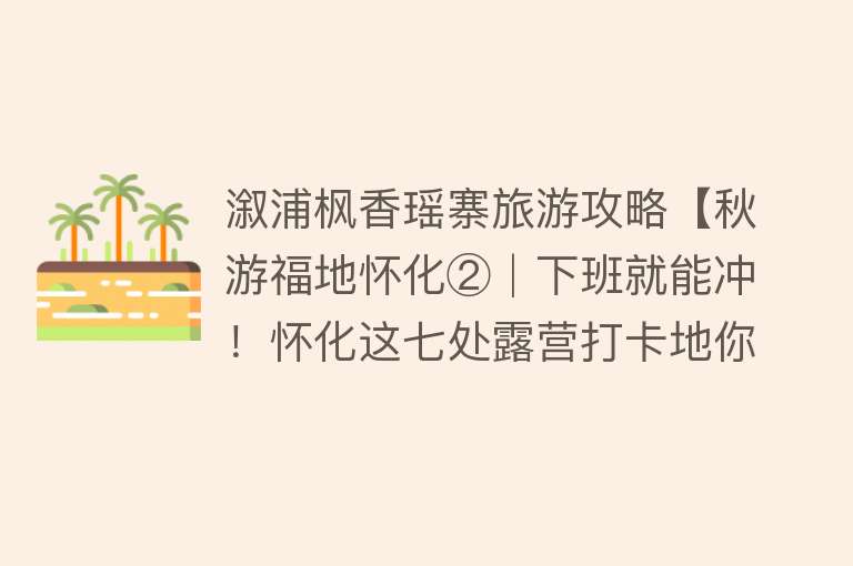 溆浦枫香瑶寨旅游攻略【秋游福地怀化②│下班就能冲！怀化这七处露营打卡地你去过几个？】