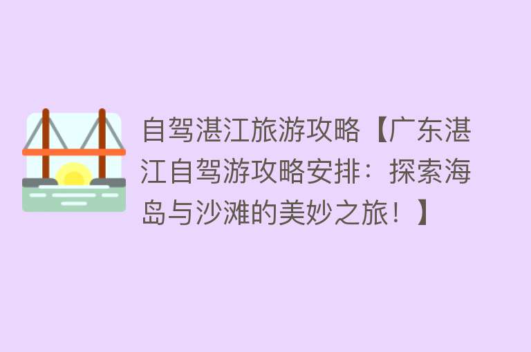 自驾湛江旅游攻略【广东湛江自驾游攻略安排：探索海岛与沙滩的美妙之旅！】