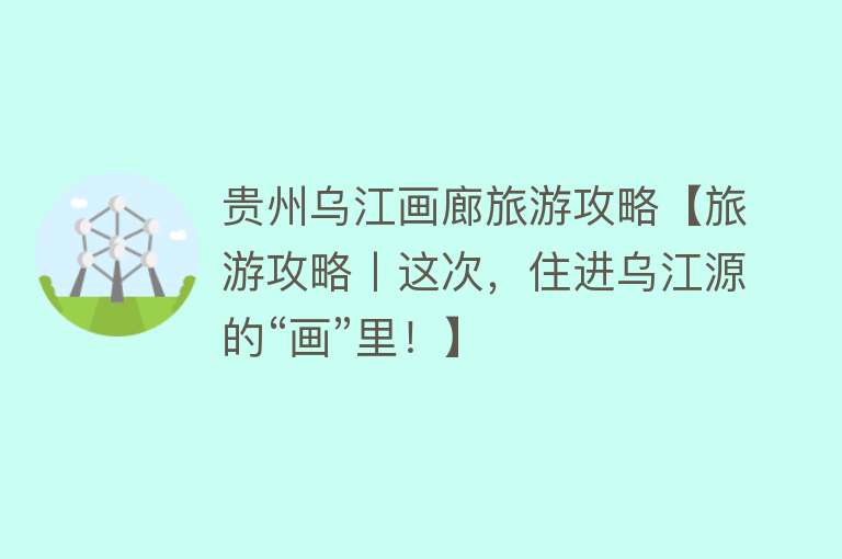 贵州乌江画廊旅游攻略【旅游攻略丨这次，住进乌江源的“画”里！】