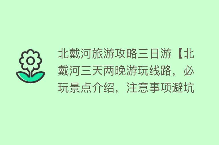 北戴河旅游攻略三日游【北戴河三天两晚游玩线路，必玩景点介绍，注意事项避坑指南】