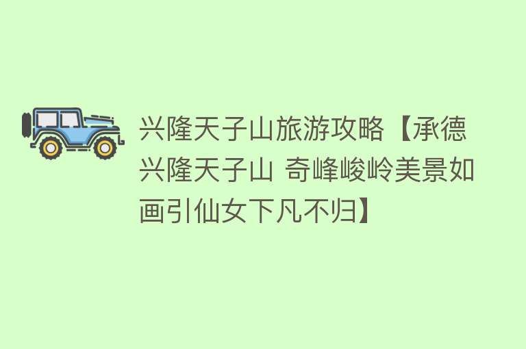 兴隆天子山旅游攻略【承德兴隆天子山 奇峰峻岭美景如画引仙女下凡不归】