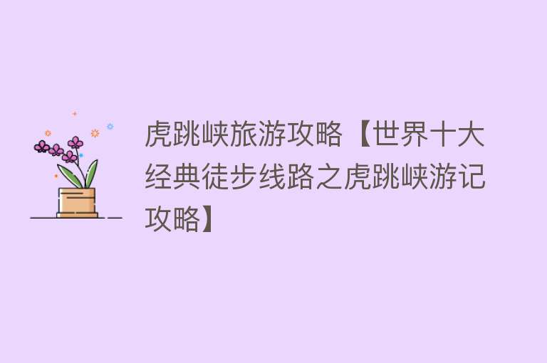 虎跳峡旅游攻略【世界十大经典徒步线路之虎跳峡游记攻略】