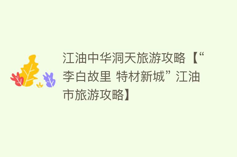 江油中华洞天旅游攻略【“李白故里 特材新城” 江油市旅游攻略】