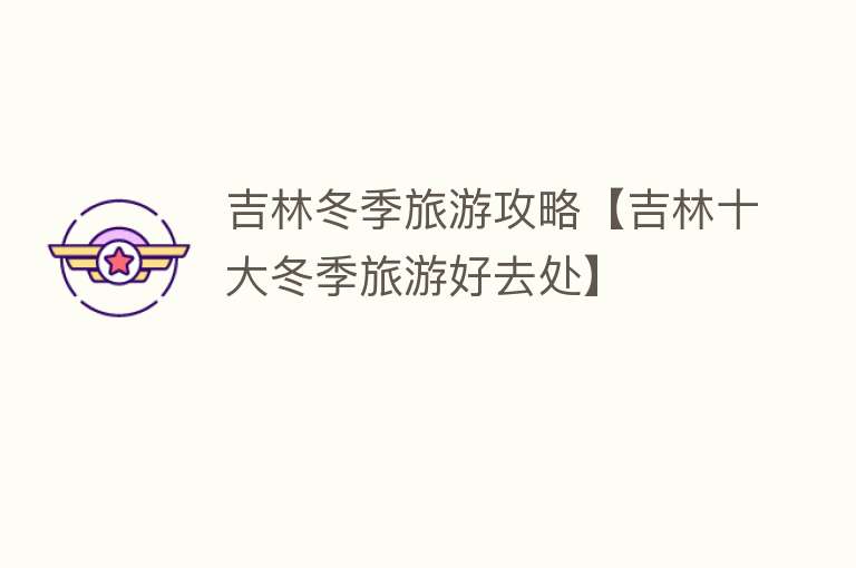 吉林冬季旅游攻略【吉林十大冬季旅游好去处】