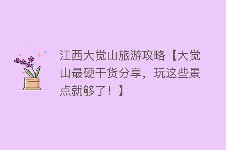 江西大觉山旅游攻略【大觉山最硬干货分享，玩这些景点就够了！】