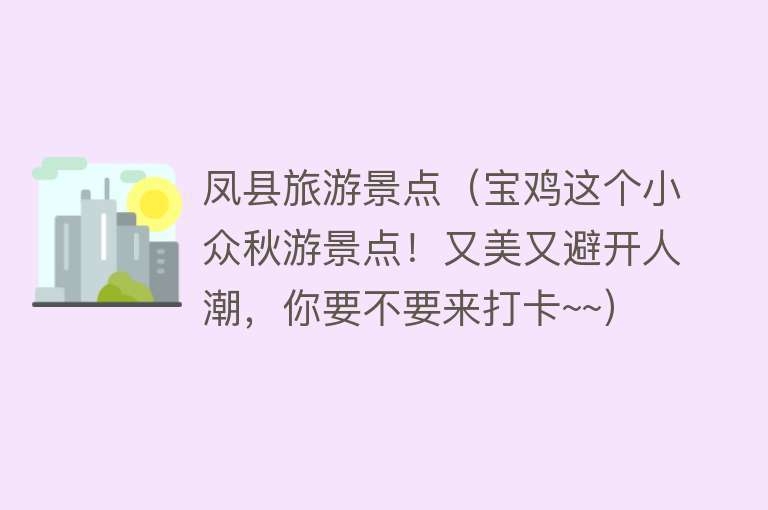 凤县旅游景点（宝鸡这个小众秋游景点！又美又避开人潮，你要不要来打卡~~）