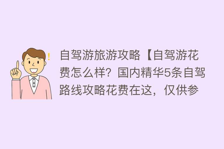 自驾游旅游攻略【自驾游花费怎么样？国内精华5条自驾路线攻略花费在这，仅供参考】