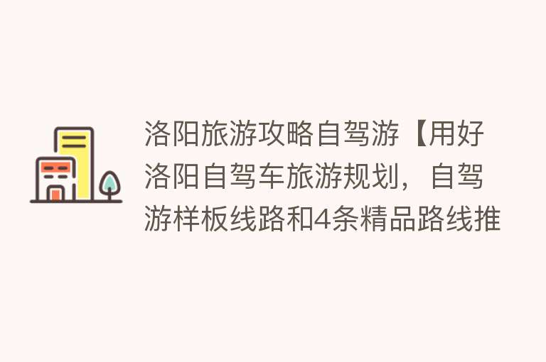 洛阳旅游攻略自驾游【用好洛阳自驾车旅游规划，自驾游样板线路和4条精品路线推荐给您！】