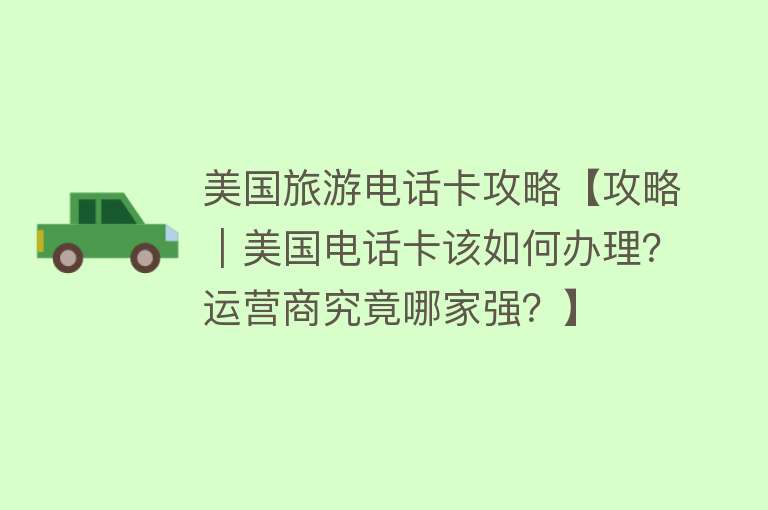 美国旅游电话卡攻略【攻略｜美国电话卡该如何办理？运营商究竟哪家强？】