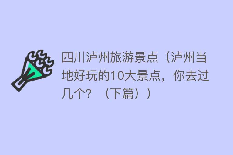 四川泸州旅游景点（泸州当地好玩的10大景点，你去过几个？（下篇））