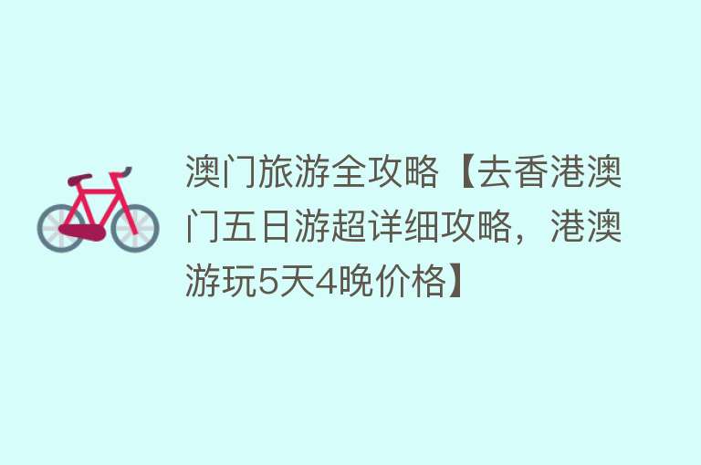 澳门旅游全攻略【去香港澳门五日游超详细攻略，港澳游玩5天4晚价格】
