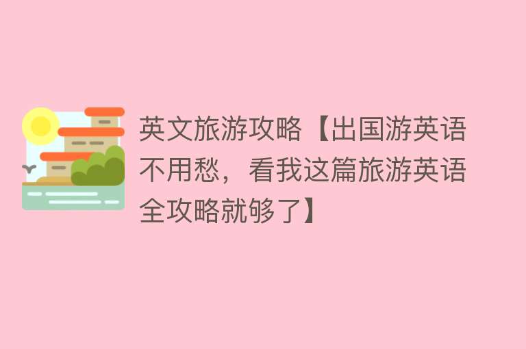英文旅游攻略【出国游英语不用愁，看我这篇旅游英语全攻略就够了】