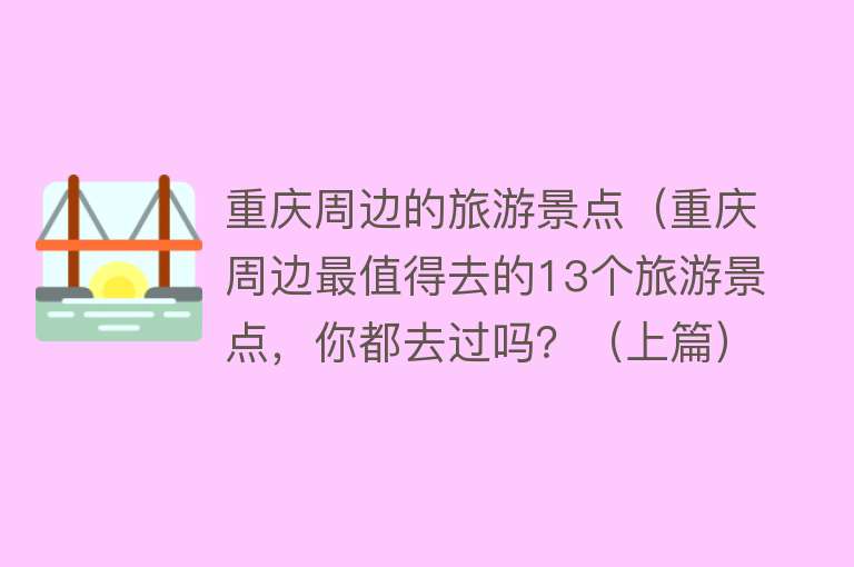 重庆周边的旅游景点（重庆周边最值得去的13个旅游景点，你都去过吗？（上篇））